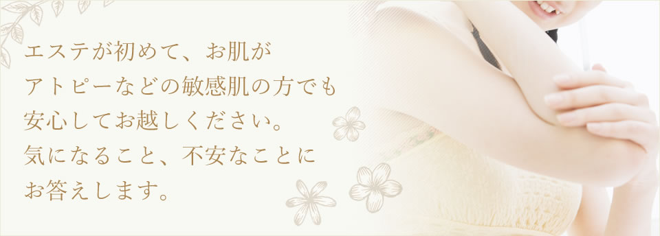 アトピーなどの敏感肌の方でも安心してお越しください。気になること、不安なことにお答えします。